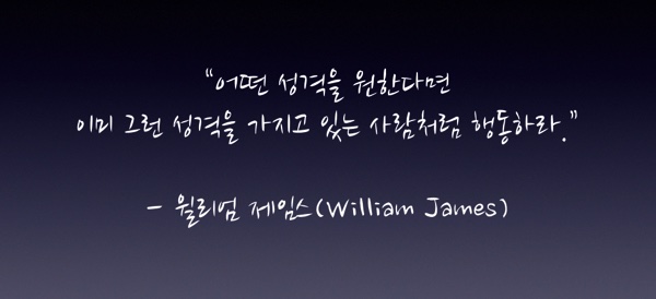 "어떤 성격을 원한다면 이미 그런 성격을 가지고 있는 사람처럼 행동하라." - 윌리엄 제임스