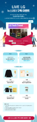 LiVE LG 뉴스레터 구독 이벤트 테크 트렌드부터 미래의 기술까지 알려드리는 LG전자 테크 트렌드 뉴스레터 정기 구독해서 알찬 소식도 받고, LiVE LG 스페셜 굿즈도 받으세요! LG Tech Trend (구독 좋아요) 참여기간 2021년 11월 17일(수)~ 12월 1일(수) 당첨 발표 2021년 12월 7일(화) 참여방법 step 1. LiVE LG 하단의 '뉴스레터 신청하기'에서 이메일 주소 입력 step 2. 'LG전자 테크 트렌드 구독 이벤트 참여하기'에서 이벤트 신청하기 이벤트 경품 10명 - LiVE LG 스페셜 굿즈 10명 - LiVE LG 스페셜 굿즈 10명 - LIVE LG 스페셜 굿즈 30명 - 스타벅스 아메리카노 기프티콘 유의사항 *이벤트 진행을 위해 수집한 개인 정보는 경품 배송의 목적 외에 사용되지 않으며, 경품 배송 완료 후 파기 됩니다. *이벤트 내용 및 경품은 당사 사정에 따라 변경될 수 있습니다. *개인정보 기준 중복 당첨자 제외합니다. *당첨자 발표는 LiVE LG에서 발표합니다. LiVE LG 뉴스레터 구독 이벤트 참여하기