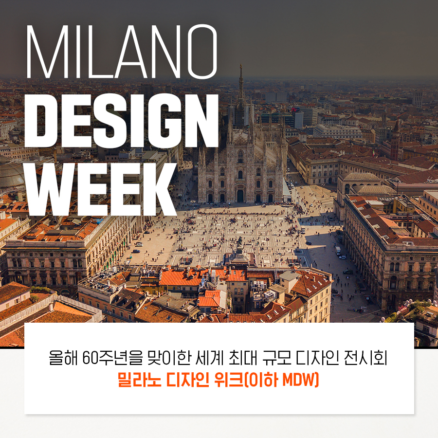 MILANO DESIGN WEEK 올해 60주년을 맞이한 세계 최대 규모 디자인 전시회 밀라노 디자인 위크(이하 MDW]