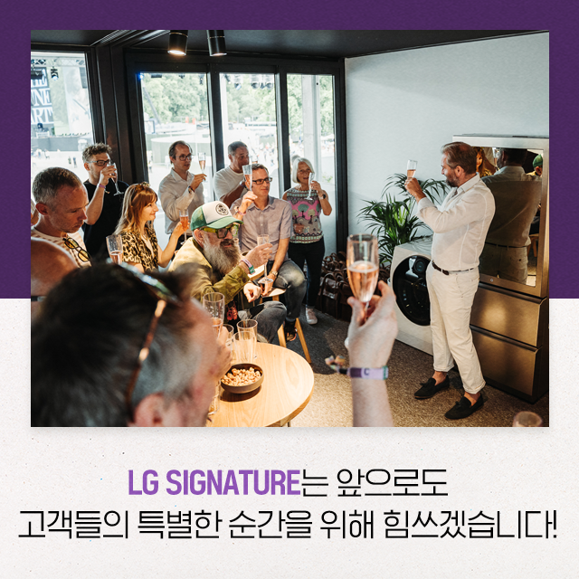 LG SIGNATURE는 앞으로도 고객들의 특별한 순간을 위해 힘쓰겠습니다!