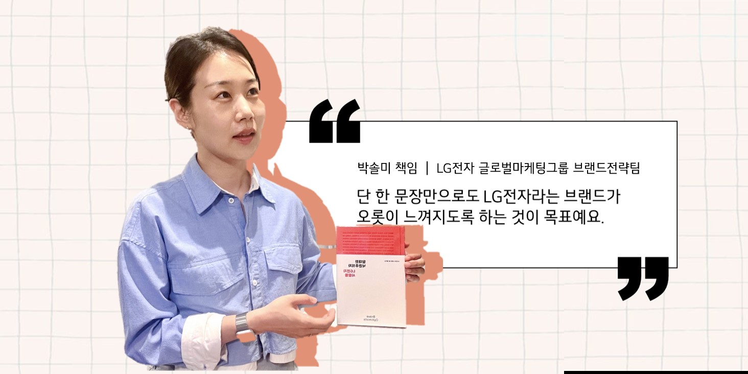   LG전자 브랜드북을 기획한 LG전자 글로벌마케팅그룹 브랜드전략팀 박솔미 책임. 단 한 문장으로도 LG전자라는 브랜드가 오롯이 느껴지도록 하는 것이 목표예요. 