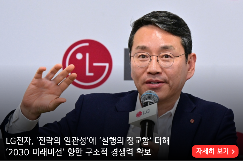 LG전자, ‘전략의 일관성’에 ‘실행의 정교함’ 더해 
‘2030 미래비전’ 향한 구조적 경쟁력 확보

자세히 알아보기