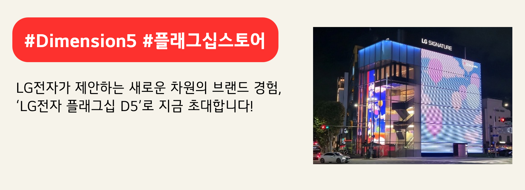 #Dimension5 #플래그십스토어 
LG전자가 제안하는 새로운 차원의 브랜드 경험,
‘LG전자 플래그십 D5’로 지금 초대합니다!

