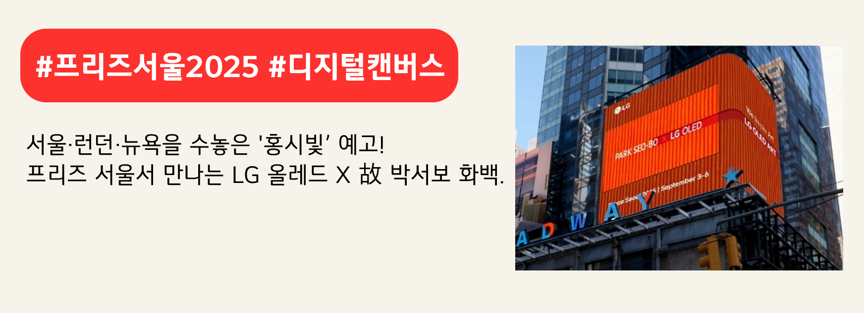 #프리즈서울2025 #디지털캔버스
서울·런던·뉴욕을 수놓은 '홍시빛’ 예고!
프리즈 서울서 만나는 LG 올레드 X 故 박서보 화백.