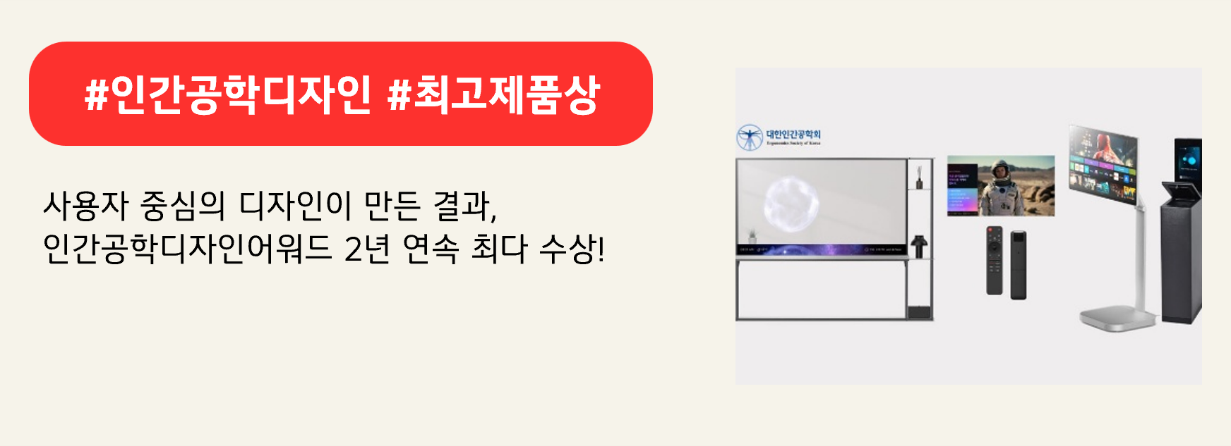 #인간공학디자인 #최고제품상
사용자 중심의 디자인이 만든 결과,
인간공학디자인어워드 2년 연속 최다 수상!
