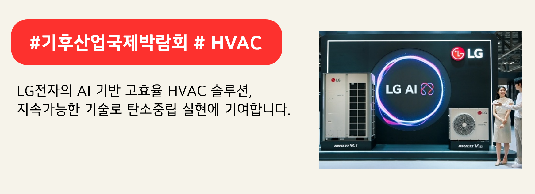 #기후산업국제박람회 # HVAC
LG전자의 AI 기반 고효율 HVAC 솔루션,
지속가능한 기술로 탄소중립 실현에 기여합니다.

