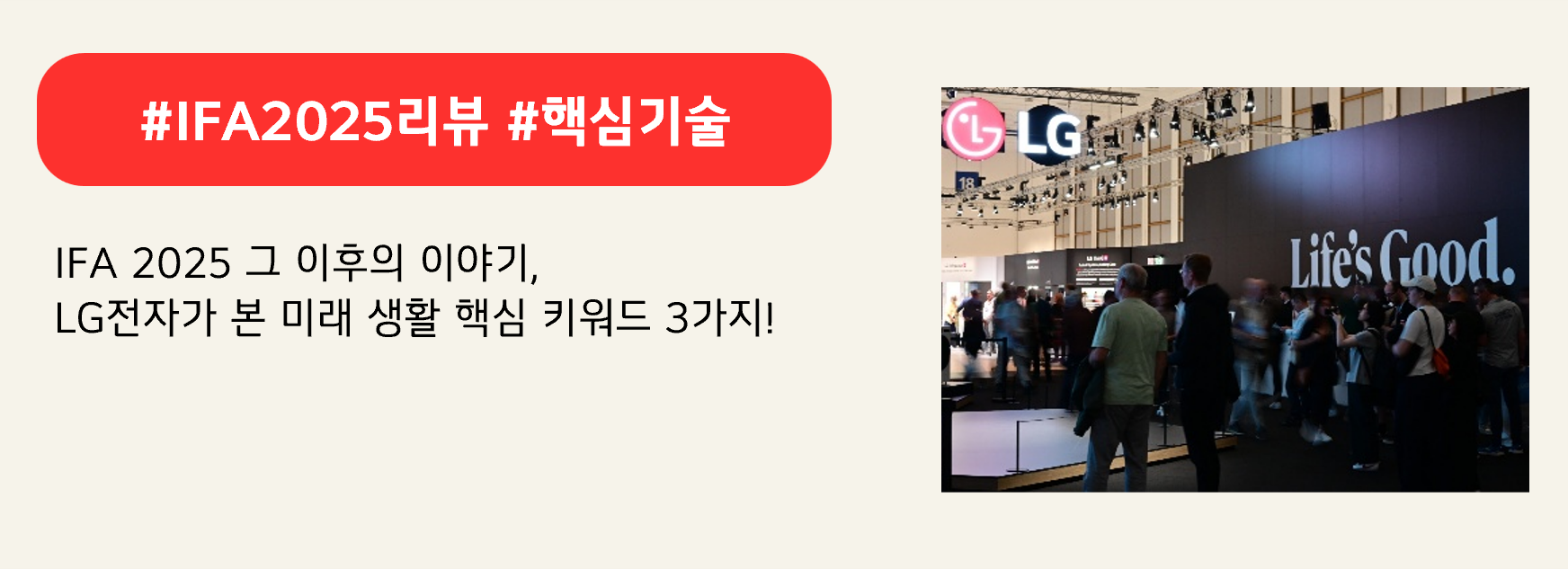 #IFA2025리뷰 #핵심기술

IFA 2025 그 이후의 이야기,
LG전자가 본 미래 생활 핵심 키워드 3가지!
