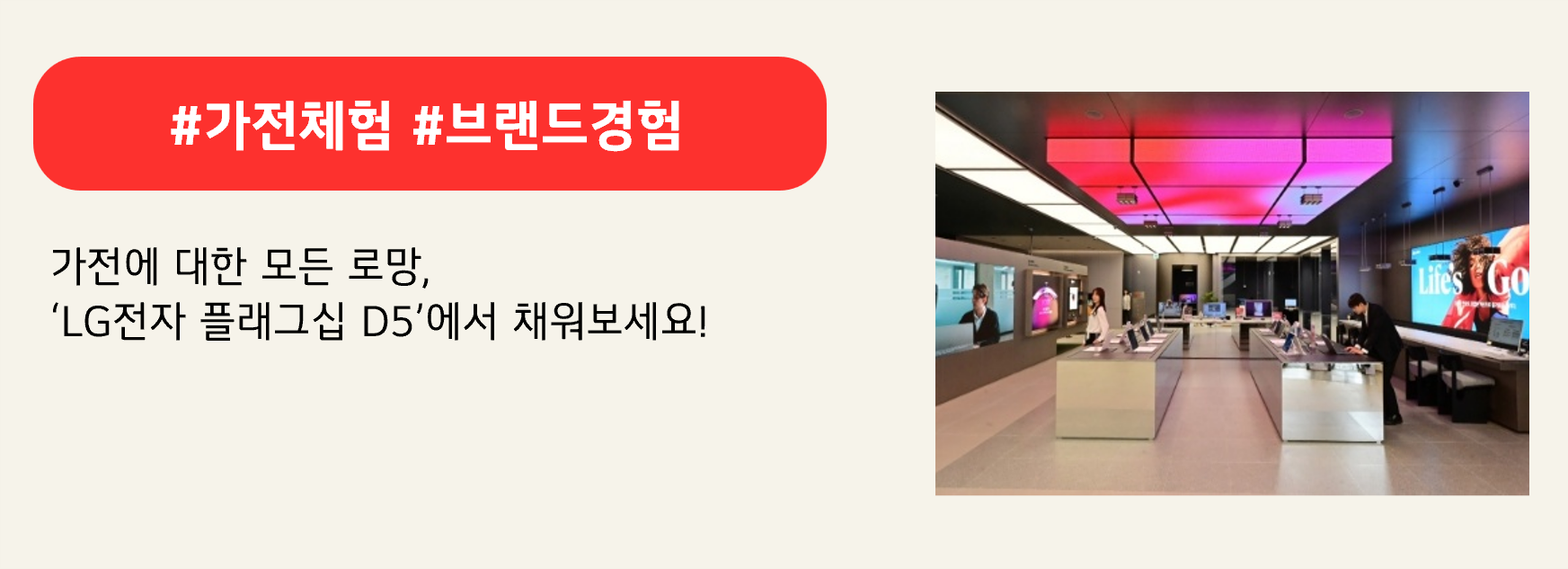 #가전체험 #브랜드경험

가전에 대한 모든 로망,
‘LG전자 플래그십 D5’에서 채워보세요!
