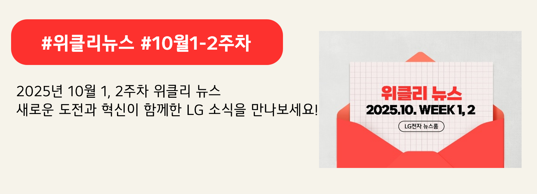 #위클리뉴스 #10월1-2주차

2025년 10월 1,2주차 위클리 뉴스
새로운 도전과 혁신이 함께한 LG 소식을 만나보세요!

