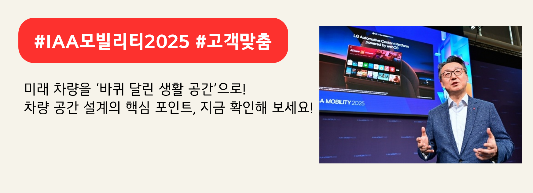 #IAA모빌리티2025 #고객맞춤

미래 차량을 ‘바퀴 달린 생활 공간’으로!
차량 공간 설계의 핵심 포인트, 지금 확인해 보세요!
