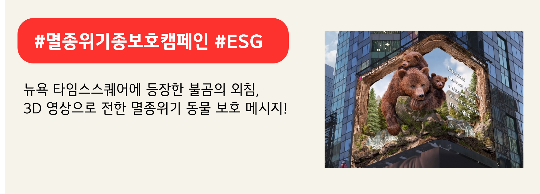 #멸종위기종보호캠페인 #ESG

뉴욕 타임스스퀘어에 등장한 불곰의 외침,
3D 영상으로 전한 멸종위기 동물 보호 메시지!
