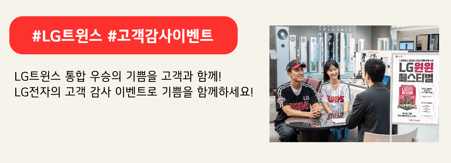 #LG트윈스 #고객감사이벤트

LG트윈스 통합 우승의 기쁨을 고객과 함께! 
LG전자의 고객 감사 이벤트로 기쁨을 함께하세요!

