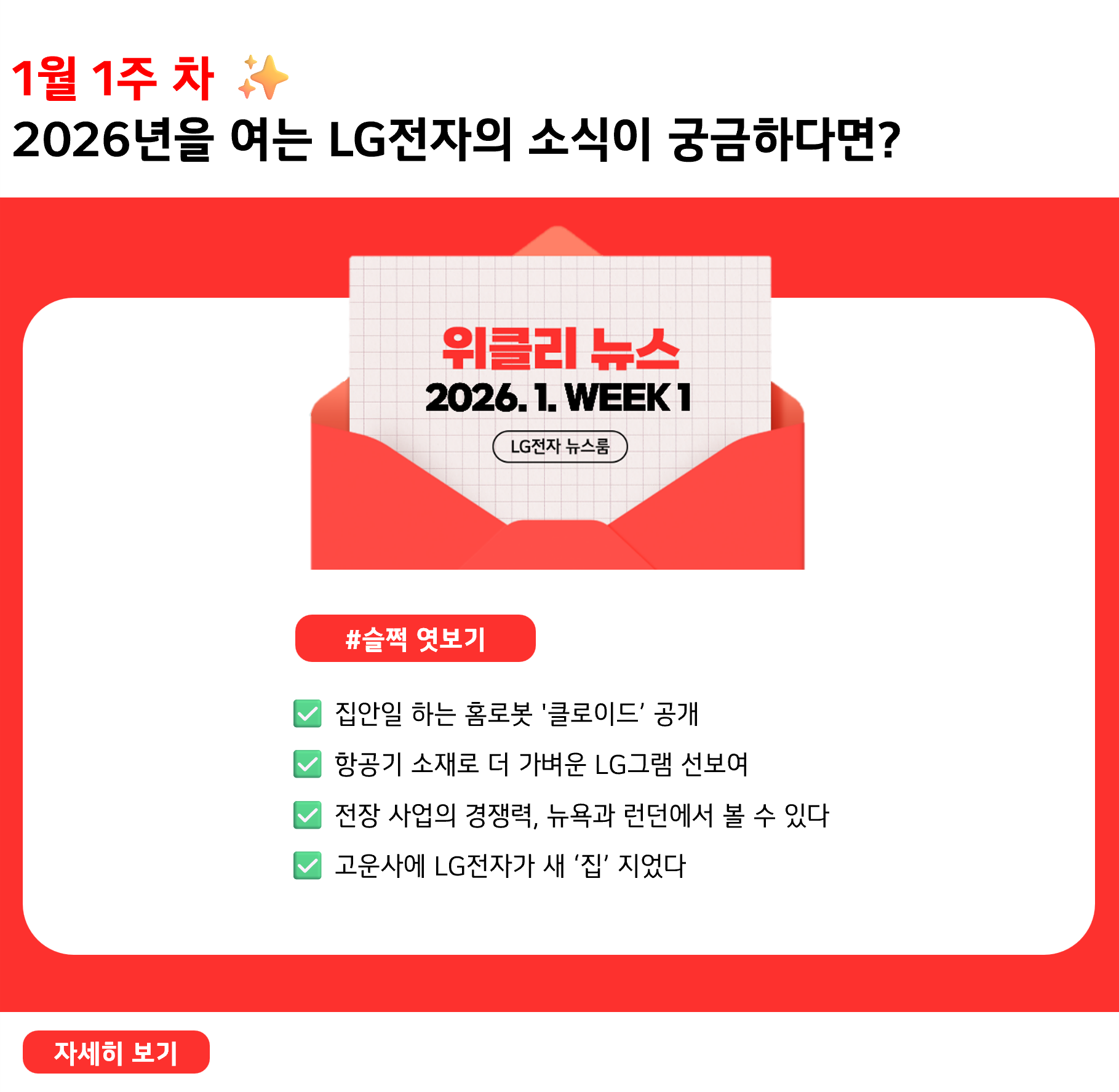1월 1주 차 ✨ 2026년을 여는 LG전자의 소식이 궁금하다면? #슬쩍엿보기 ✅ 집안일 하는 홈로봇 '클로이드’ 공개 ✅ 항공기 소재로 더 가벼운 LG그램 선보여 ✅ 전장 사업의 경쟁력, 뉴욕과 런던에서 볼 수 있다 ✅ 고운사에 LG전자가 새 ‘집’ 지었다